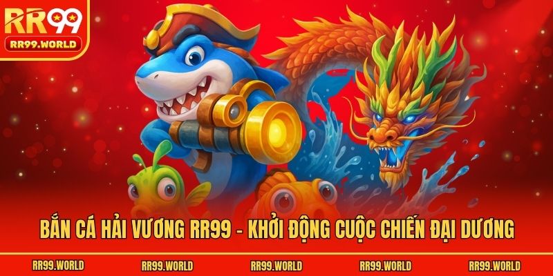 Bắn Cá Hải Vương RR99 - Khởi Động Cuộc Chiến Đại Dương