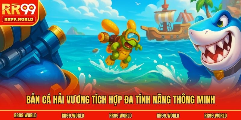 Bắn Cá Hải Vương tích hợp đa tính năng thông minh