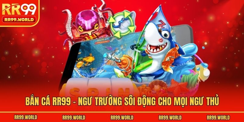 Bắn cá RR99 - Ngư trường sôi động cho mọi ngư thủ