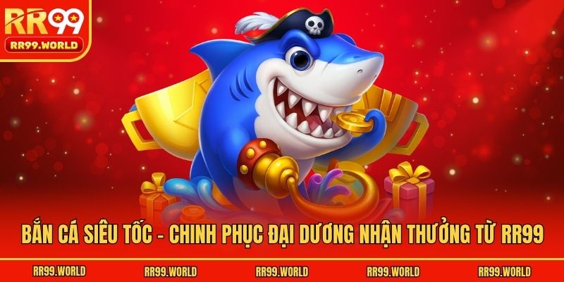 Bắn Cá Siêu Tốc - Chinh Phục Đại Dương Nhận Thưởng Từ Rr99