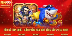 Bắn Cá Tam Quốc - Siêu Phẩm Săn Ngư Đẳng Cấp #1 Tại RR99