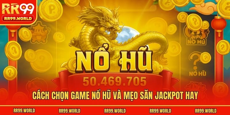 Cách chọn game nổ hũ và mẹo săn jackpot hay