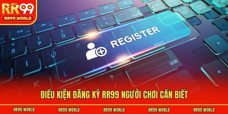 Điều kiện đăng ký RR99 người chơi cần biết