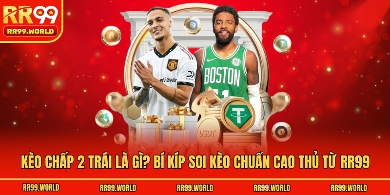 Kèo Chấp 2 Trái Là Gì? Bí Kíp Soi Kèo Chuẩn Cao Thủ Từ RR99