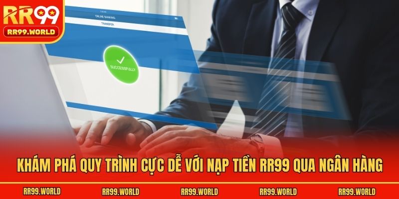 Khám phá quy trình cực dễ với nạp tiền RR99 qua ngân hàng