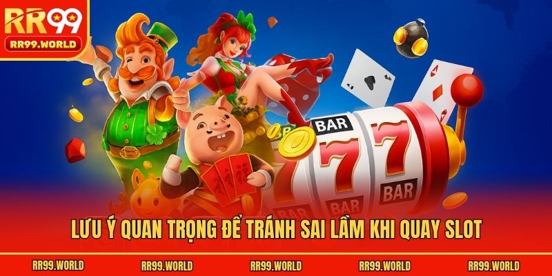 Lưu ý quan trọng để tránh sai lầm khi quay slot