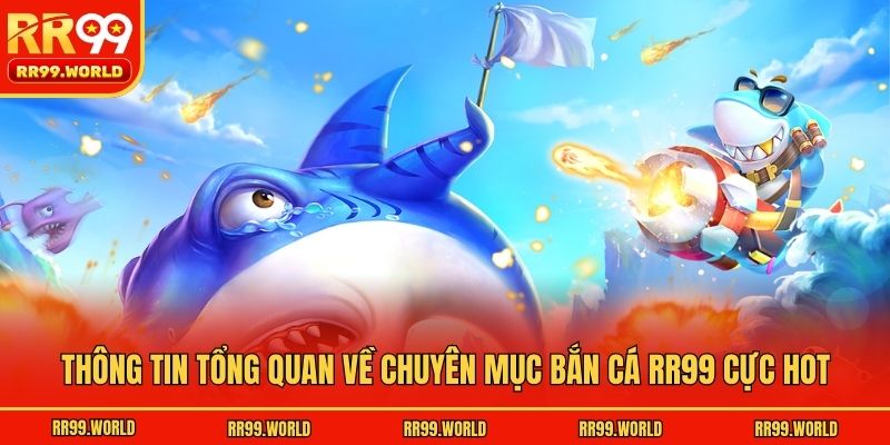 Thông tin tổng quan về chuyên mục bắn cá RR99 cực hot